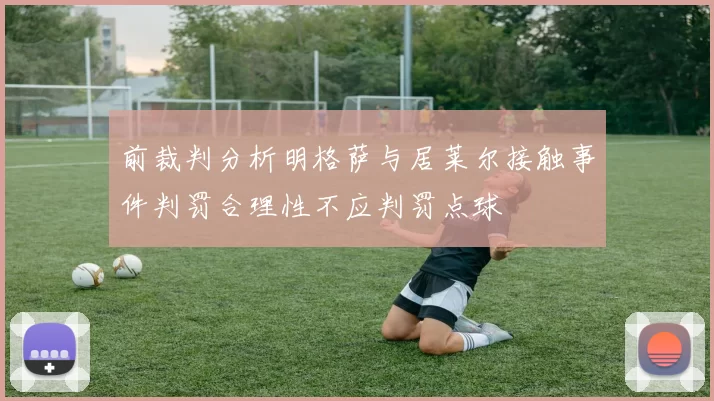 前裁判分析明格萨与居莱尔接触事件判罚合理性不应判罚点球