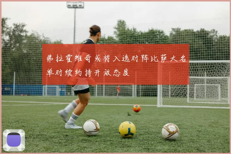 弗拉霍维奇或将入选对阵比萨大名单对续约持开放态度