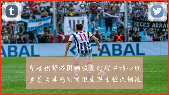 霍福德赞塔图姆恢复过程中的心理素质为其感到骄傲展现出强大韧性与决心