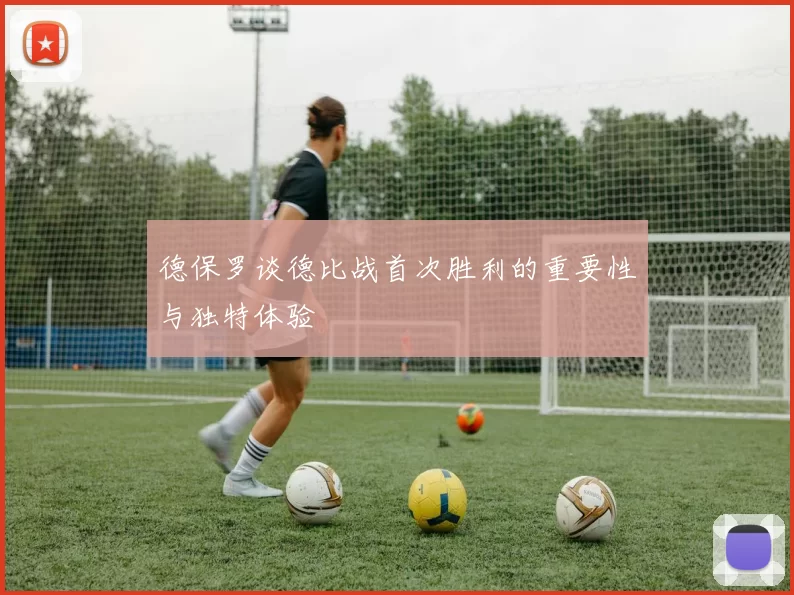 德保罗谈德比战首次胜利的重要性与独特体验