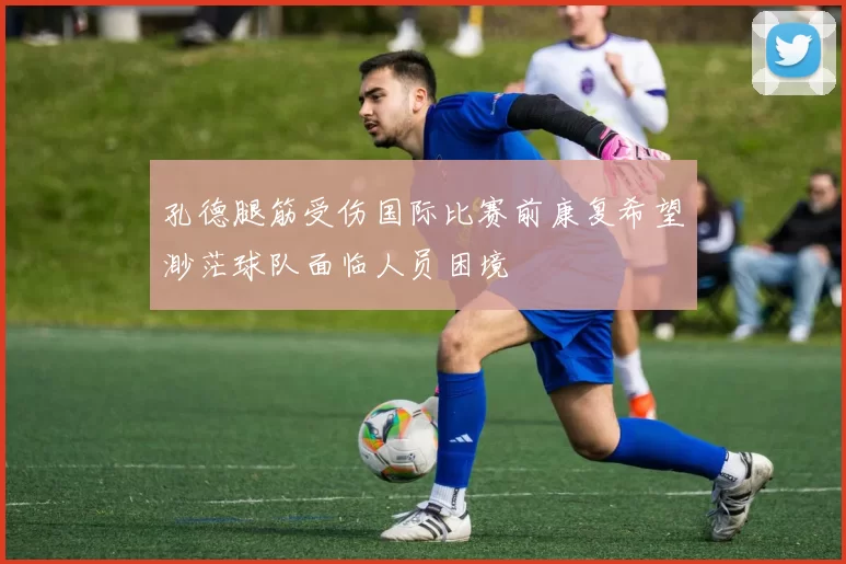 孔德腿筋受伤国际比赛前康复希望渺茫球队面临人员困境