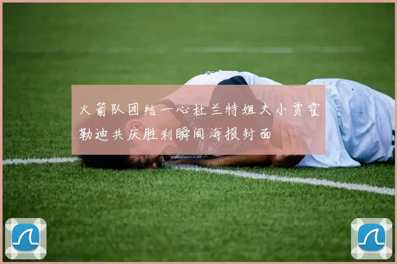 火箭队团结一心杜兰特姐夫小贾霍勒迪共庆胜利瞬间海报封面