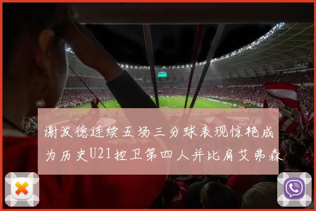 谢泼德连续五场三分球表现惊艳成为历史U21控卫第四人并比肩艾弗森等传奇