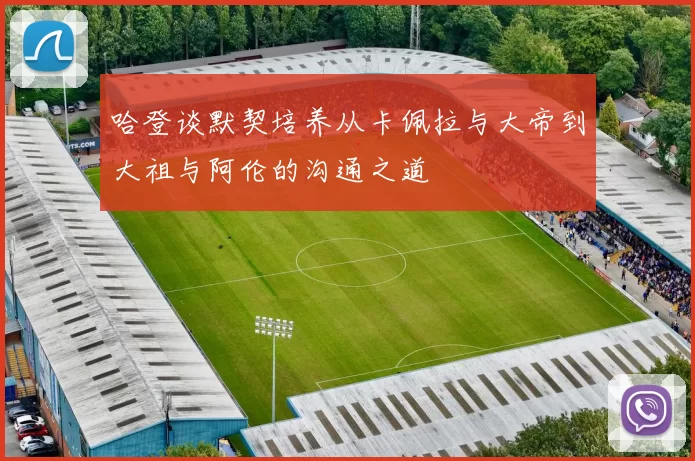 哈登谈默契培养从卡佩拉与大帝到大祖与阿伦的沟通之道