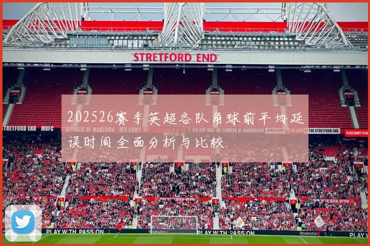 202526赛季英超各队角球前平均延误时间全面分析与比较