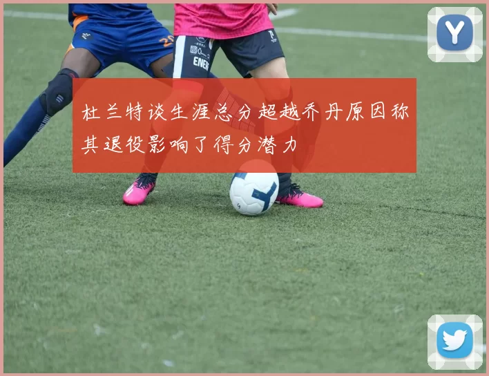 杜兰特谈生涯总分超越乔丹原因称其退役影响了得分潜力