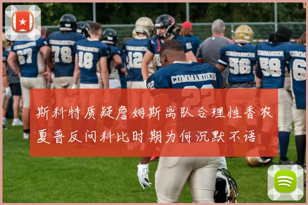 斯科特质疑詹姆斯离队合理性香农夏普反问科比时期为何沉默不语